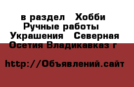  в раздел : Хобби. Ручные работы » Украшения . Северная Осетия,Владикавказ г.